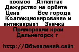 1.1) космос : Атлантис - Дежурство на орбите › Цена ­ 990 - Все города Коллекционирование и антиквариат » Значки   . Приморский край,Дальнегорск г.